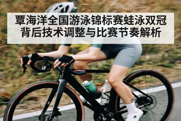 覃海洋全国游泳锦标赛蛙泳双冠背后技术调整与比赛节奏解析